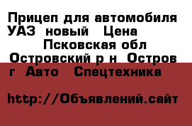 Прицеп для автомобиля УАЗ/ новый › Цена ­ 40 000 - Псковская обл., Островский р-н, Остров г. Авто » Спецтехника   